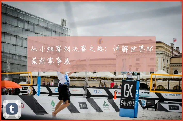 从小组赛到决赛之路：详解世界杯最新赛事表