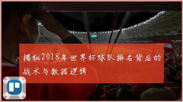 揭秘2018年世界杯球队排名背后的战术与数据逻辑