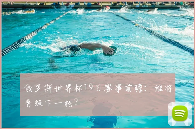 俄罗斯世界杯19日赛事前瞻：谁将晋级下一轮？