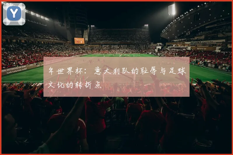 年世界杯:意大利队的耻辱与足球文化的转折点