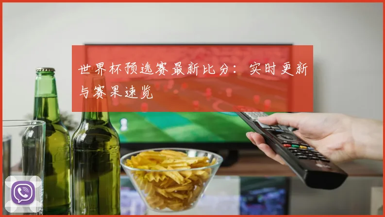 世界杯预选赛最新比分：实时更新与赛果速览