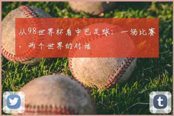 从98世界杯看中巴足球:一场比赛,两个世界的对话