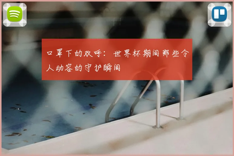 口罩下的欢呼：世界杯期间那些令人动容的守护瞬间