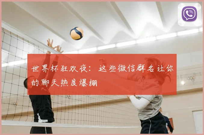 世界杯狂欢夜:这些微信群名让你的聊天热度爆棚