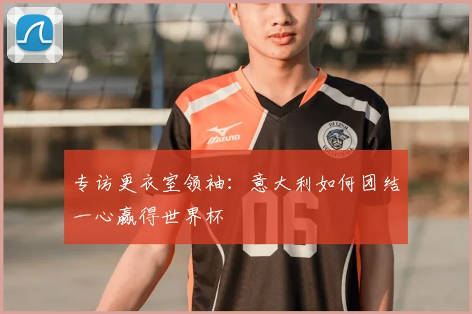 专访更衣室领袖:意大利如何团结一心赢得世界杯