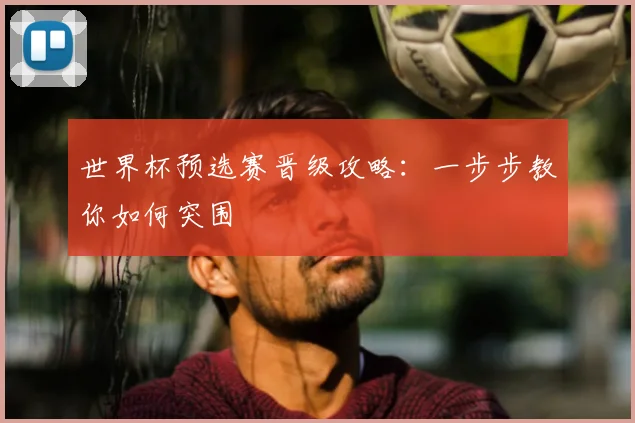 世界杯预选赛晋级攻略:一步步教你如何突围
