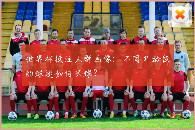 世界杯投注人群画像：不同年龄段的球迷如何买球？