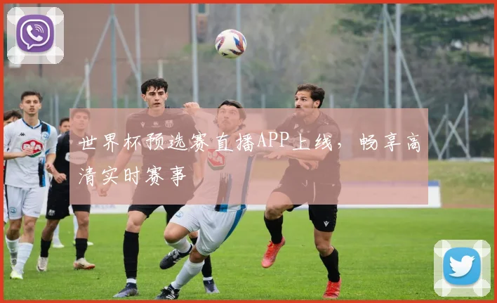 世界杯预选赛直播APP上线，畅享高清实时赛事
